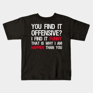 You Find It Offensive? I Find It Funny. That Is Why I Am Happier Than You Kids T-Shirt